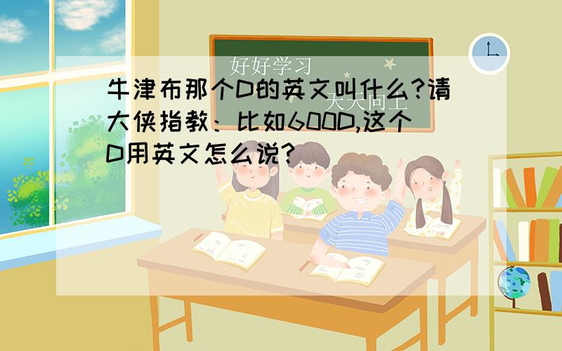 牛津布那个D的英文叫什么?请大侠指教：比如600D,这个D用英文怎么说?[]