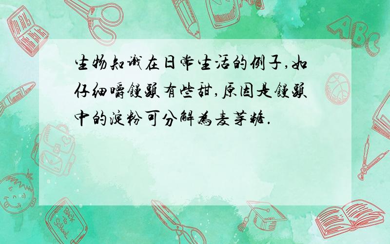 生物知识在日常生活的例子,如仔细嚼馒头有些甜,原因是馒头中的淀粉可分解为麦芽糖.