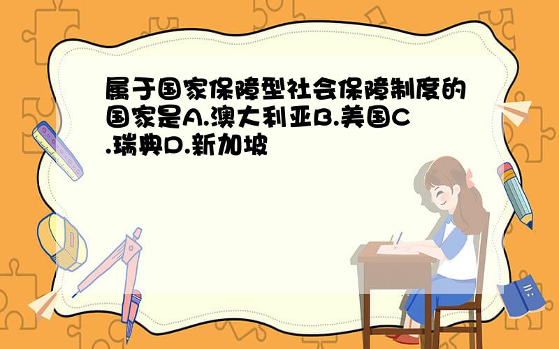 属于国家保障型社会保障制度的国家是A.澳大利亚B.美国C.瑞典D.新加坡