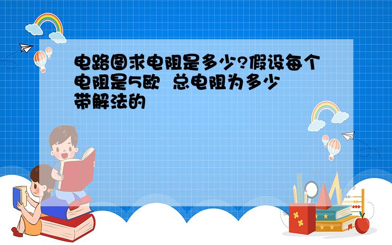 电路图求电阻是多少?假设每个电阻是5欧  总电阻为多少 带解法的