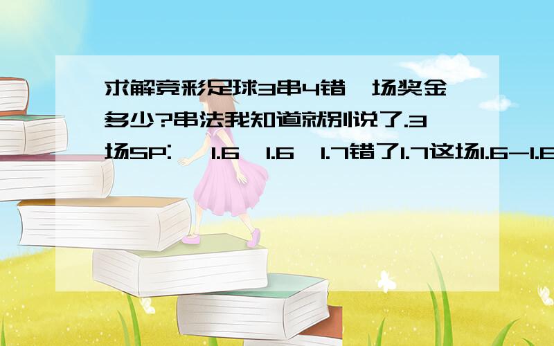 求解竞彩足球3串4错一场奖金多少?串法我知道就别说了.3场SP:   1.6  1.6  1.7错了1.7这场1.6-1.6-0.65(“-”是乘的意思)是这样算吗?求算法中国体育彩票竞彩足球,3串4不用乘以0.65吗?错了一场怎么算