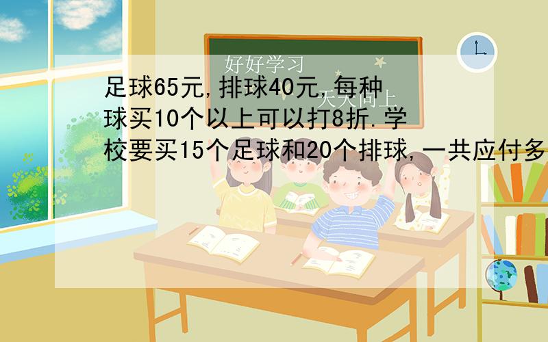 足球65元,排球40元,每种球买10个以上可以打8折.学校要买15个足球和20个排球,一共应付多少钱?