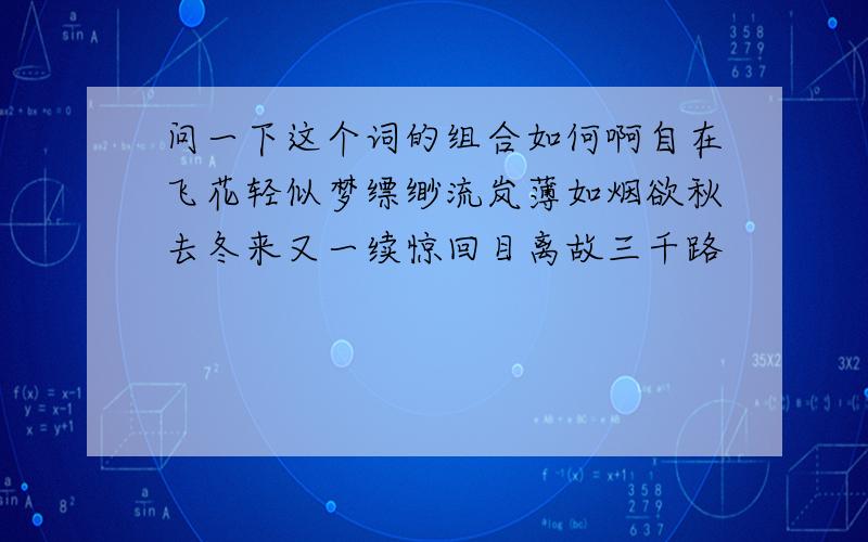 问一下这个词的组合如何啊自在飞花轻似梦缥缈流岚薄如烟欲秋去冬来又一续惊回目离故三千路