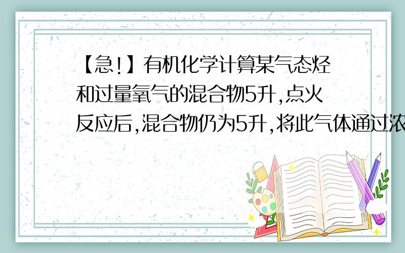 【急!】有机化学计算某气态烃和过量氧气的混合物5升,点火反应后,混合物仍为5升,将此气体通过浓硫酸,体积变为3升,再通过烧碱溶液,气体体积为1升,求该烃分子式.