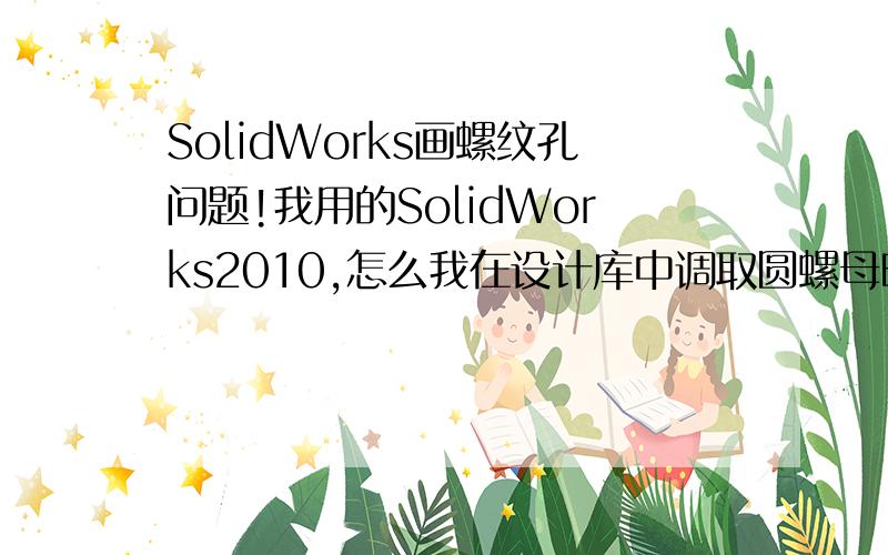 SolidWorks画螺纹孔问题!我用的SolidWorks2010,怎么我在设计库中调取圆螺母时,最大直径只能到达64,我需要M80的圆螺母,请问怎么画