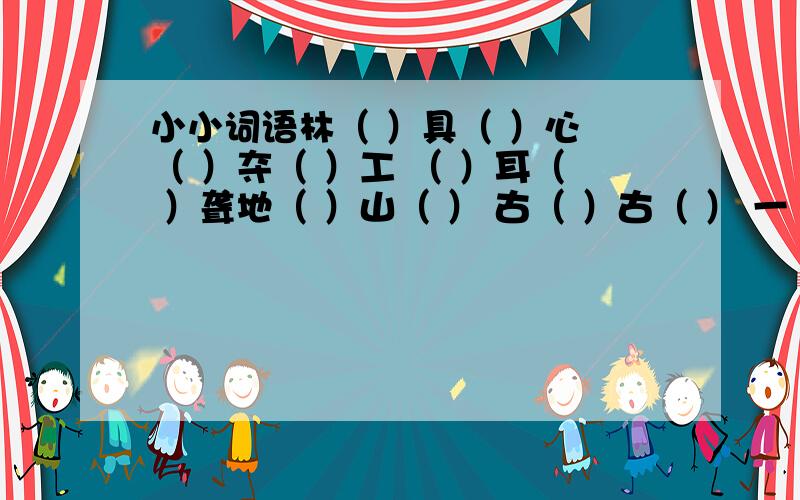 小小词语林（ ）具（ ）心 （ ）夺（ ）工 （ ）耳（ ）聋地（ ）山（ ） 古（ ）古（ ） 一（ ）千（ ）（ ）声（ ）天 （ ）外（ ）源 一（ ）无（ ）1描写优美景色的成语 ———— ——