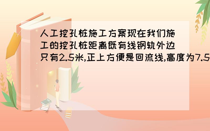 人工挖孔桩施工方案现在我们施工的挖孔桩距离既有线钢轨外边只有2.5米,正上方便是回流线,高度为7.5米~8米之间,设计要求挖到10,现在在挖至5米就出水了,而且水量很大.现在有2个问题 一个是