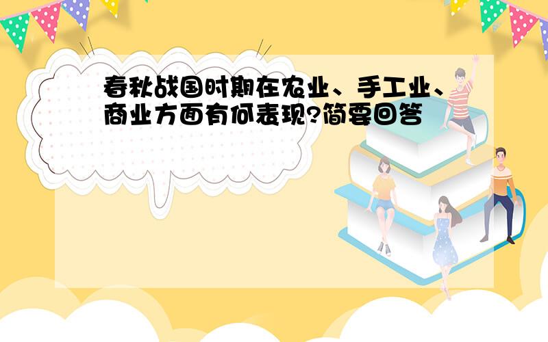 春秋战国时期在农业、手工业、商业方面有何表现?简要回答