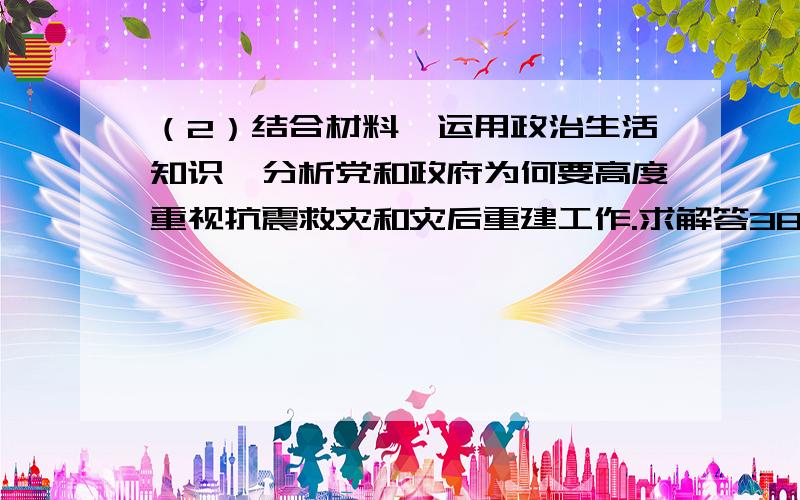 （2）结合材料,运用政治生活知识,分析党和政府为何要高度重视抗震救灾和灾后重建工作.求解答38题