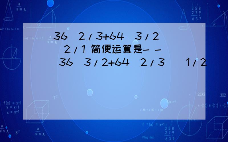 [36^2/3+64^3/2]^2/1 简便运算是- - [36^3/2+64^2/3]^1/2