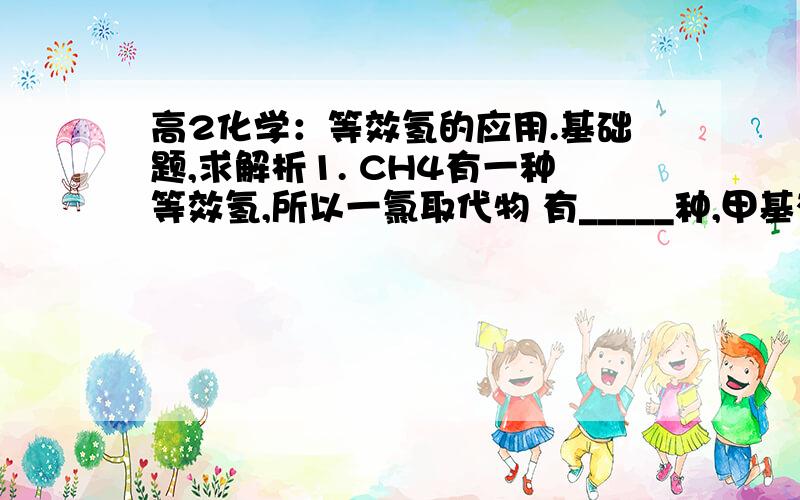 高2化学：等效氢的应用.基础题,求解析1. CH4有一种等效氢,所以一氯取代物 有_____种,甲基有____种,即：___________.2. CH3--CH3 有一种等效氢,所以一氯取代物 有_____种,甲基有____种,即：___________.详