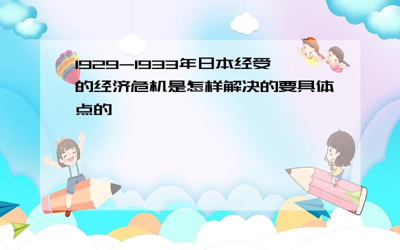 1929-1933年日本经受的经济危机是怎样解决的要具体点的