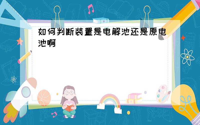 如何判断装置是电解池还是原电池啊