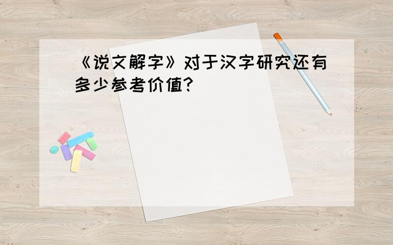 《说文解字》对于汉字研究还有多少参考价值?