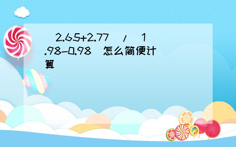 (2.65+2.77)/(1.98-0.98)怎么简便计算