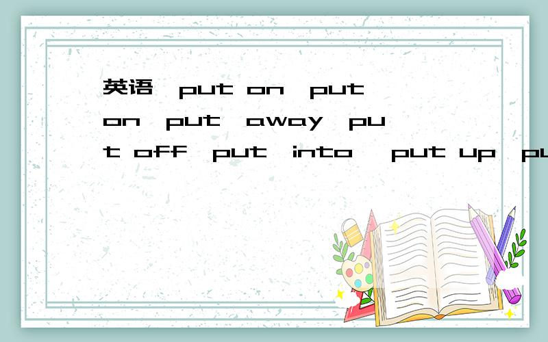 英语,put on,put…on,put…away,put off,put…into ,put up,put sth ,down.的意思it's colder —— you cot和，your clothes are here and there — them—.要填那个