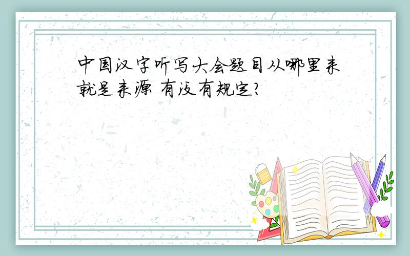 中国汉字听写大会题目从哪里来就是来源 有没有规定?