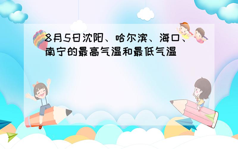 8月5日沈阳、哈尔滨、海口、南宁的最高气温和最低气温