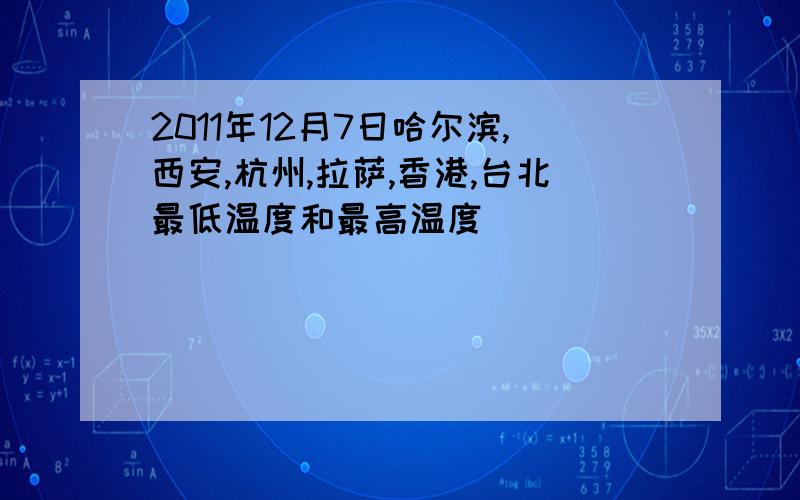 2011年12月7日哈尔滨,西安,杭州,拉萨,香港,台北最低温度和最高温度