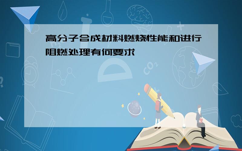 高分子合成材料燃烧性能和进行阻燃处理有何要求