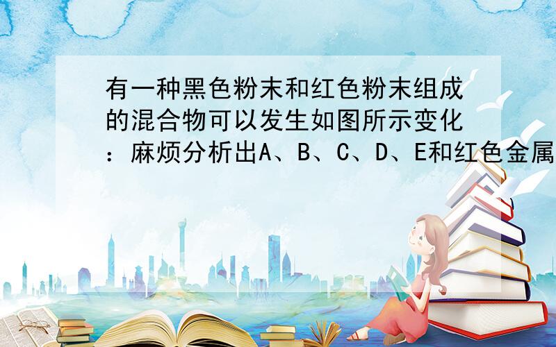 有一种黑色粉末和红色粉末组成的混合物可以发生如图所示变化：麻烦分析出A、B、C、D、E和红色金属分别是什么还有图中①③反应的化学方程式