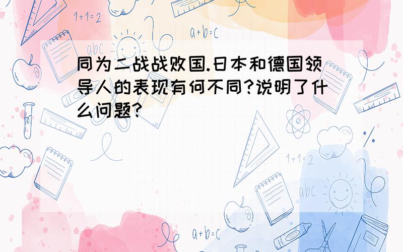 同为二战战败国.日本和德国领导人的表现有何不同?说明了什么问题?