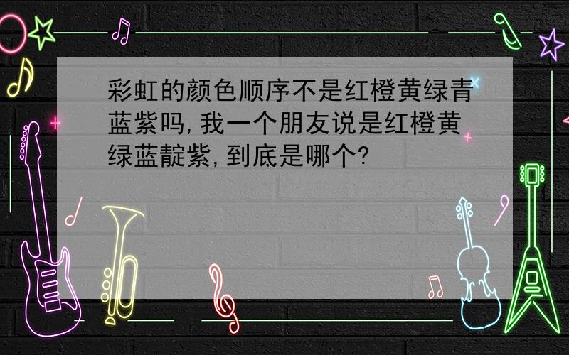 彩虹的颜色顺序不是红橙黄绿青蓝紫吗,我一个朋友说是红橙黄绿蓝靛紫,到底是哪个?