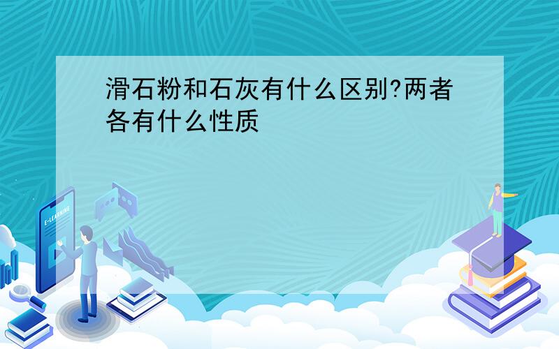 滑石粉和石灰有什么区别?两者各有什么性质