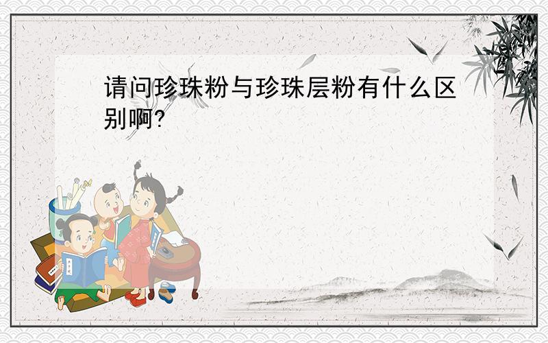 请问珍珠粉与珍珠层粉有什么区别啊?