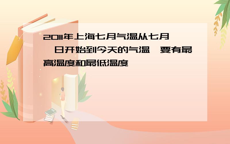 2011年上海七月气温从七月一日开始到今天的气温,要有最高温度和最低温度