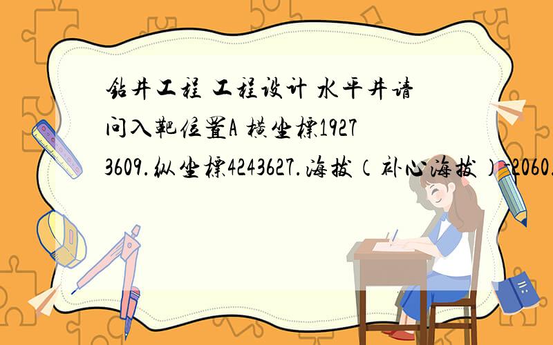 钻井工程 工程设计 水平井请问入靶位置A 横坐标19273609.纵坐标4243627.海拔（补心海拔）-2060.