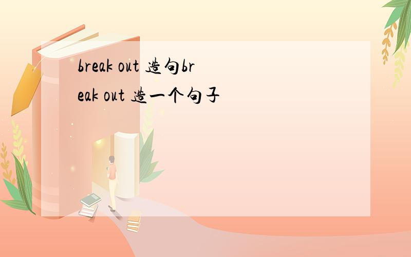 break out 造句break out 造一个句子