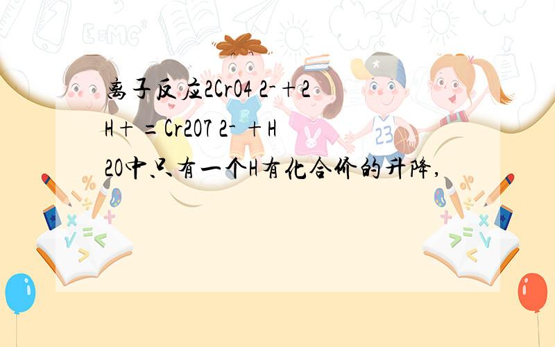 离子反应2CrO4 2-+2H+=Cr2O7 2- +H2O中只有一个H有化合价的升降,