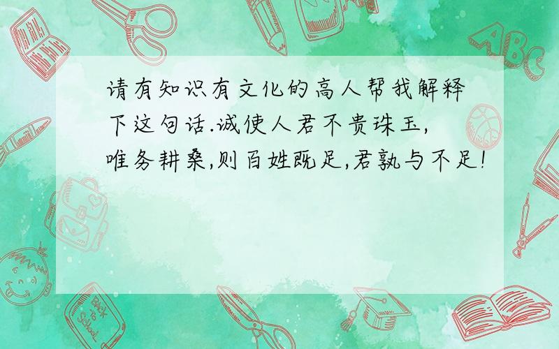 请有知识有文化的高人帮我解释下这句话.诚使人君不贵珠玉,唯务耕桑,则百姓既足,君孰与不足!