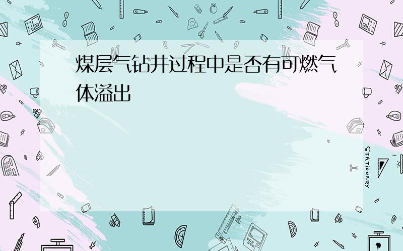 煤层气钻井过程中是否有可燃气体溢出