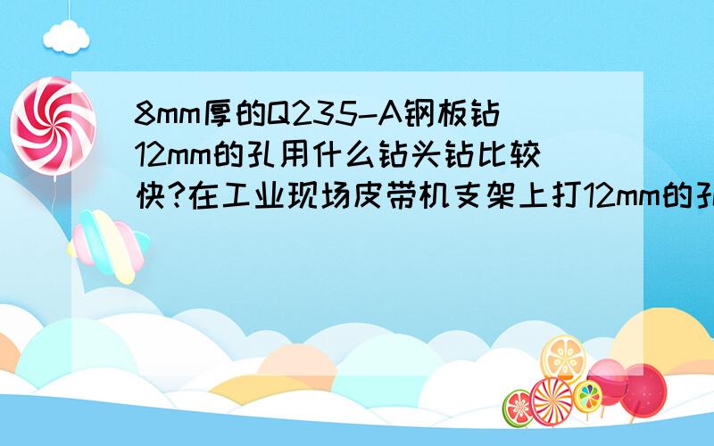 8mm厚的Q235-A钢板钻12mm的孔用什么钻头钻比较快?在工业现场皮带机支架上打12mm的孔.