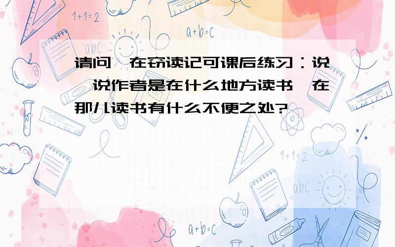 请问,在窃读记可课后练习：说一说作者是在什么地方读书,在那儿读书有什么不便之处?