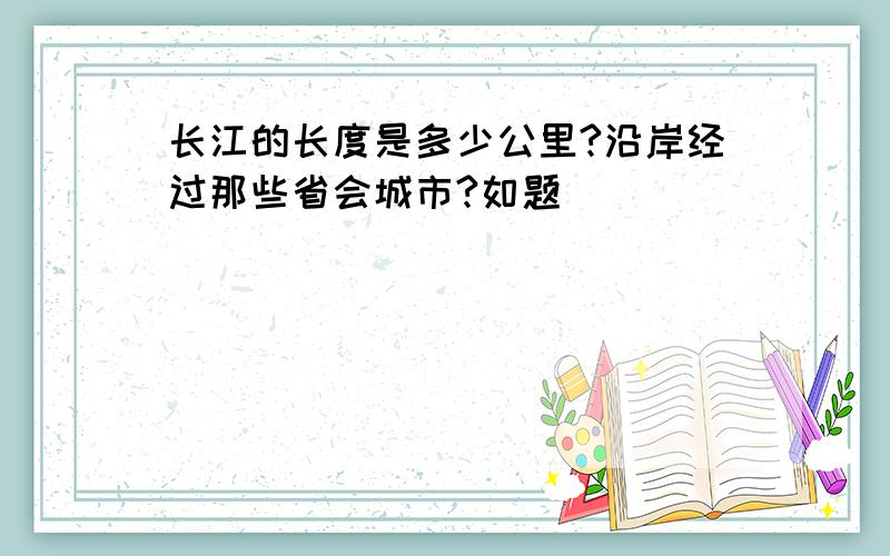 长江的长度是多少公里?沿岸经过那些省会城市?如题