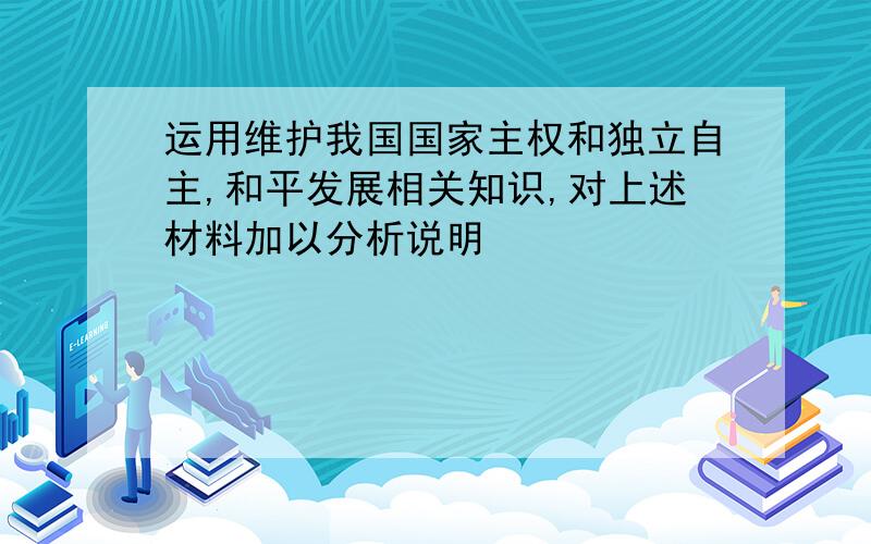 运用维护我国国家主权和独立自主,和平发展相关知识,对上述材料加以分析说明