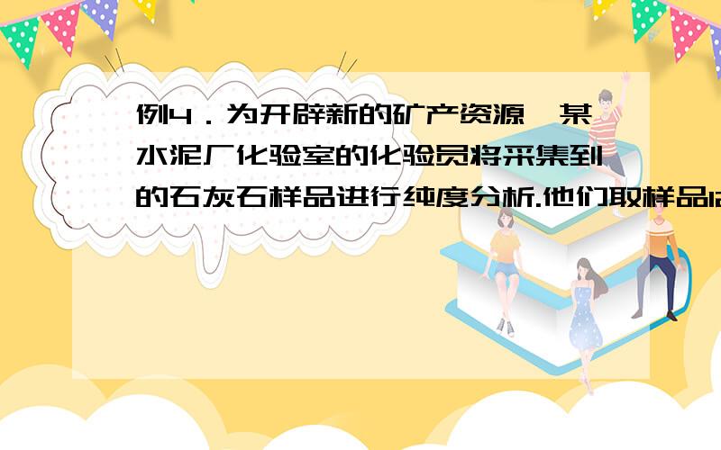 例4．为开辟新的矿产资源,某水泥厂化验室的化验员将采集到的石灰石样品进行纯度分析.他们取样品125g,用35%的盐酸处理,其实验数据如下（杂质不溶于盐酸）：实验次数 1 2 3 4 5 加入盐酸体