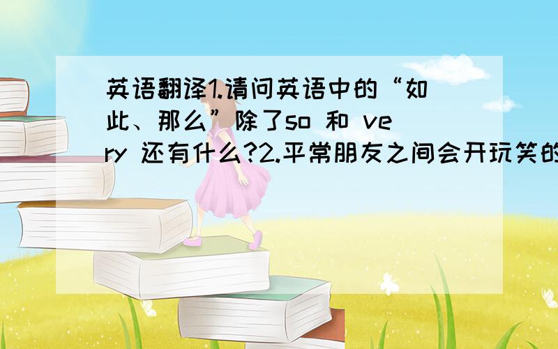 英语翻译1.请问英语中的“如此、那么”除了so 和 very 还有什么?2.平常朋友之间会开玩笑的说“你怎么那么衰~”或“你这个衰人”之类的话请用英语完整写出这个句子 第2题的备注：我不是