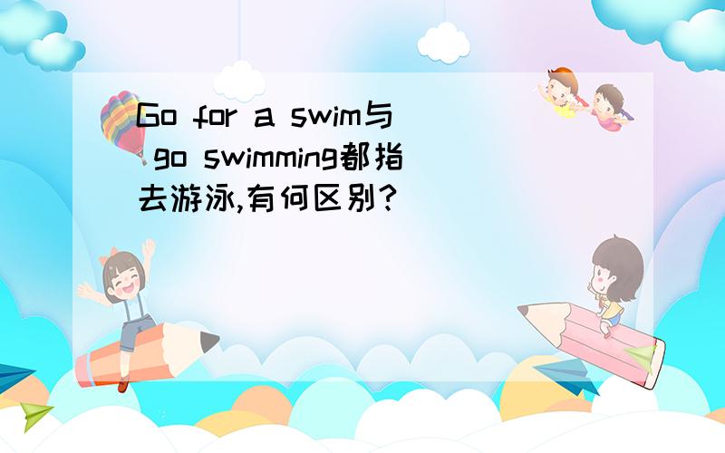 Go for a swim与 go swimming都指去游泳,有何区别?