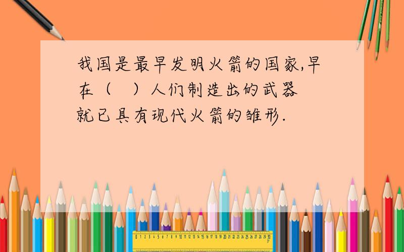 我国是最早发明火箭的国家,早在（   ）人们制造出的武器就已具有现代火箭的雏形.