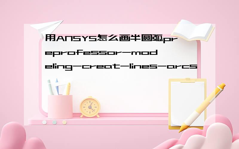 用ANSYS怎么画半圆弧preprofessor-modeling-creat-lines-arcs