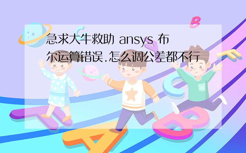 急求大牛救助 ansys 布尔运算错误.怎么调公差都不行