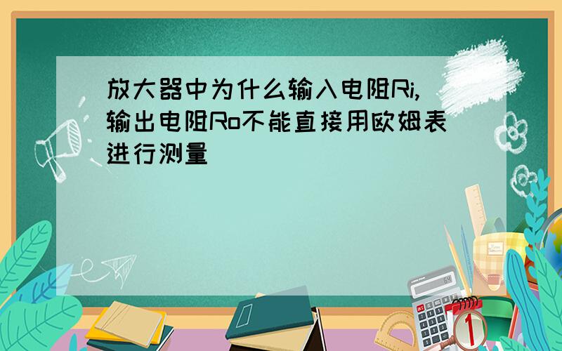 放大器中为什么输入电阻Ri,输出电阻Ro不能直接用欧姆表进行测量