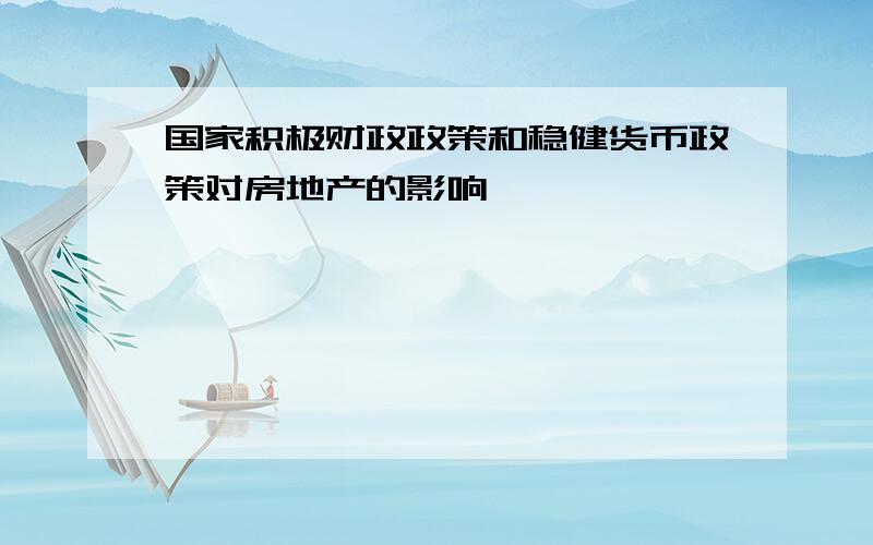 国家积极财政政策和稳健货币政策对房地产的影响