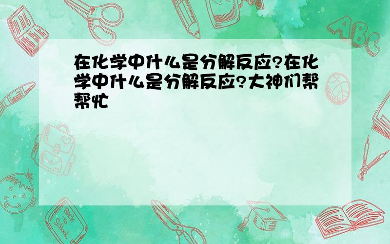 在化学中什么是分解反应?在化学中什么是分解反应?大神们帮帮忙