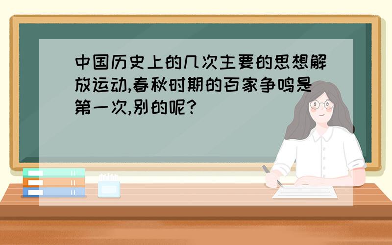 中国历史上的几次主要的思想解放运动,春秋时期的百家争鸣是第一次,别的呢?