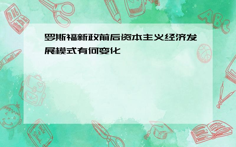 罗斯福新政前后资本主义经济发展模式有何变化